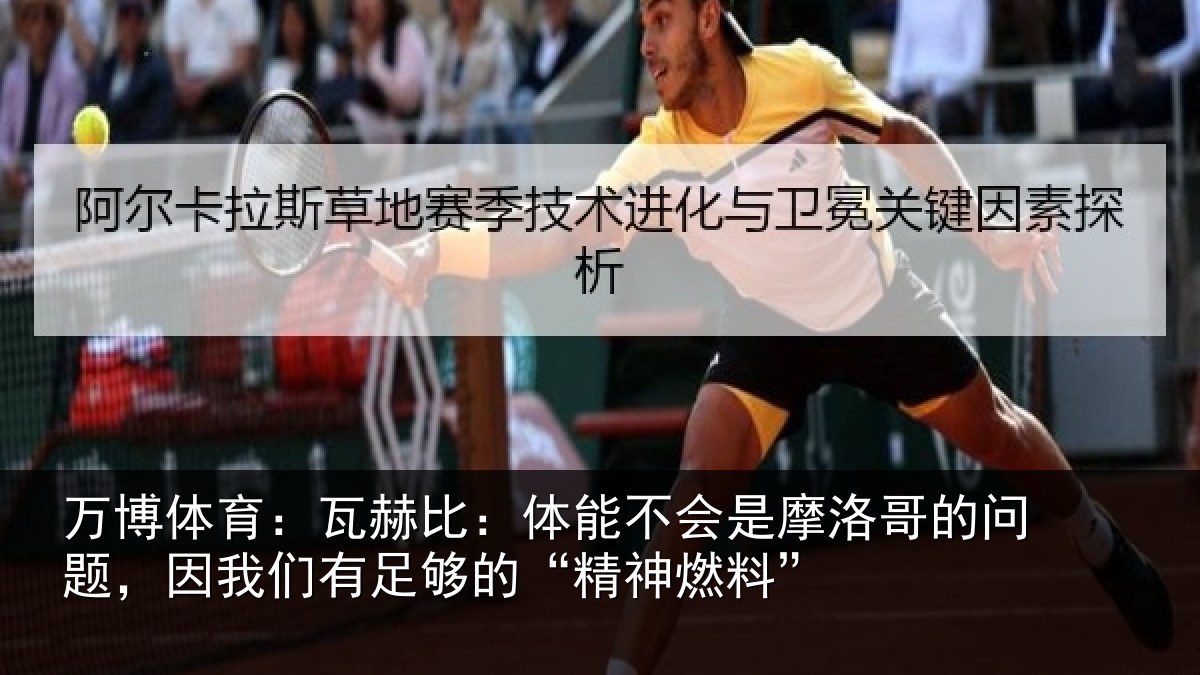 万博体育:瓦赫比:体能不会是摩洛哥的问题,因我们有足够的“精神燃料”