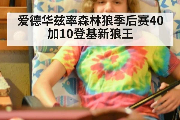 爱德华兹率森林狼季后赛40加10登基新狼王