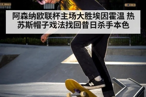 阿森纳欧联杯主场大胜埃因霍温 热苏斯帽子戏法找回昔日杀手本色