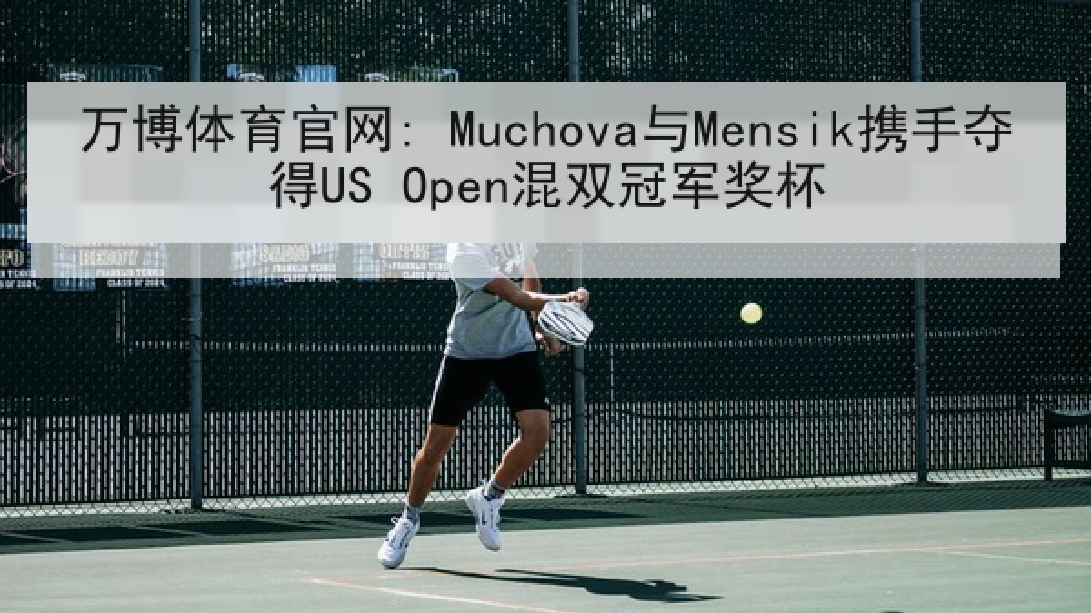 万博体育官网: Muchova与Mensik携手夺得US Open混双冠军奖杯 万博体育官网: Muchova与Mensik携手夺得US Open混双冠军奖杯