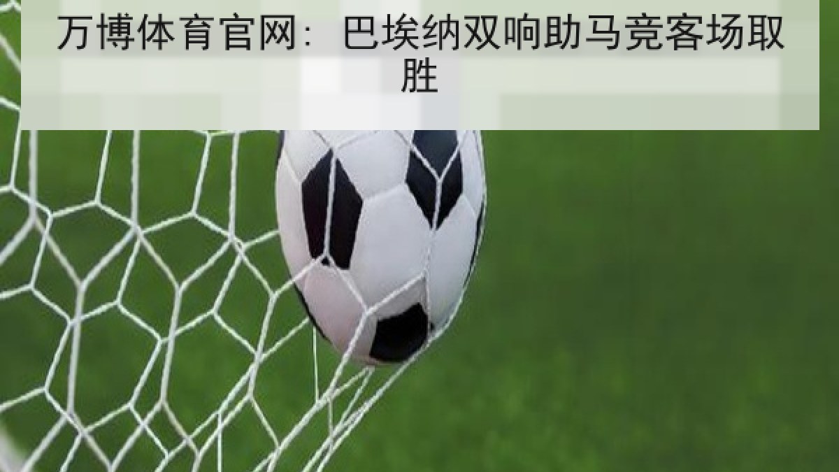 万博体育官网: 巴埃纳双响助马竞客场取胜