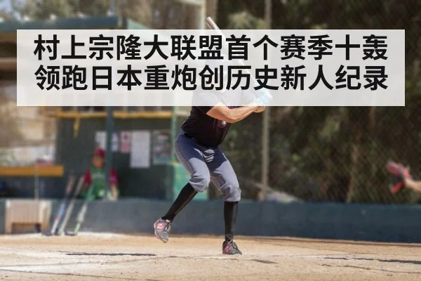 村上宗隆大联盟首个赛季十轰领跑日本重炮创历史新人纪录